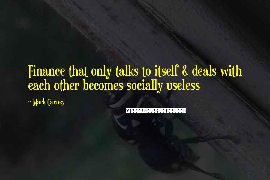 Mark Carney Quotes: Finance that only talks to itself & deals with each other becomes socially useless