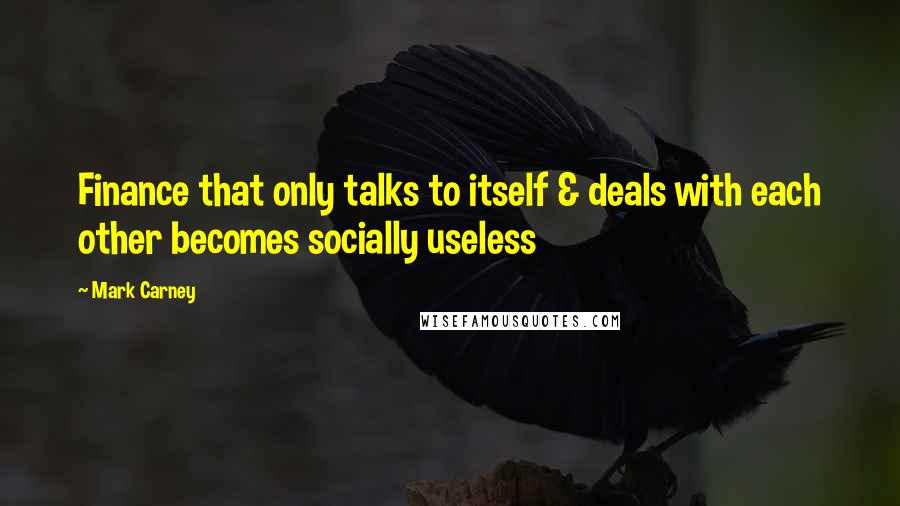 Mark Carney Quotes: Finance that only talks to itself & deals with each other becomes socially useless