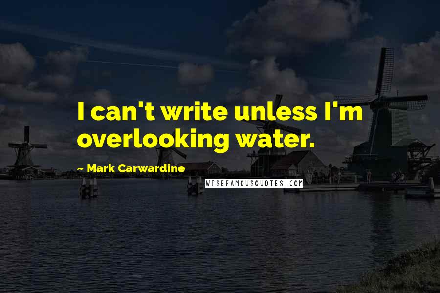 Mark Carwardine Quotes: I can't write unless I'm overlooking water.