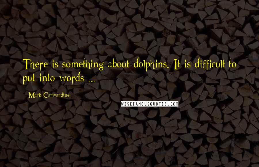 Mark Carwardine Quotes: There is something about dolphins. It is difficult to put into words ...