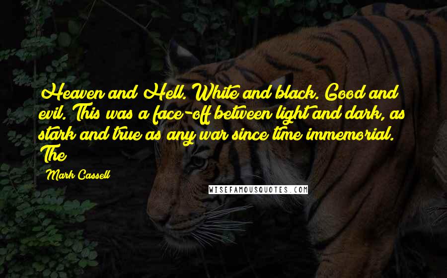 Mark Cassell Quotes: Heaven and Hell. White and black. Good and evil. This was a face-off between light and dark, as stark and true as any war since time immemorial. The