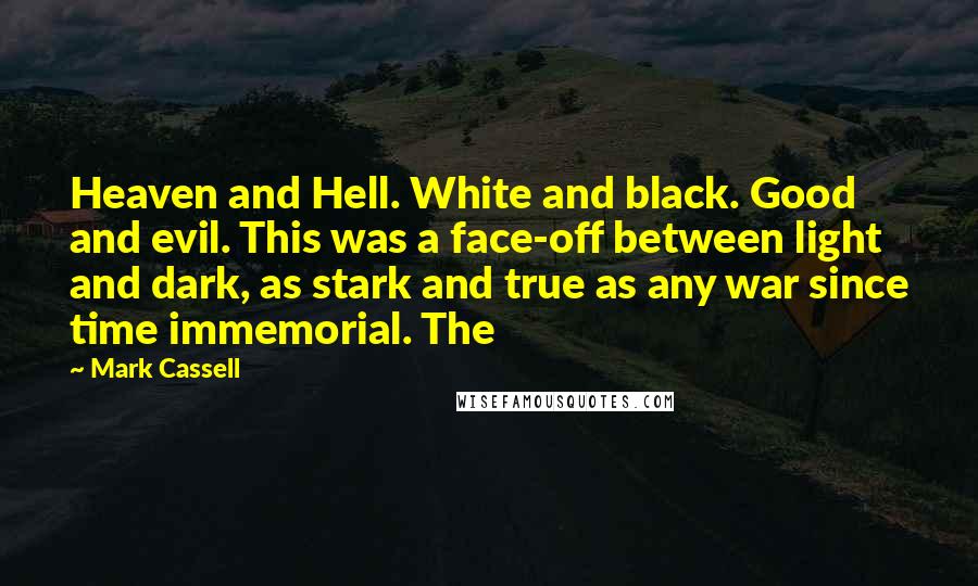 Mark Cassell Quotes: Heaven and Hell. White and black. Good and evil. This was a face-off between light and dark, as stark and true as any war since time immemorial. The