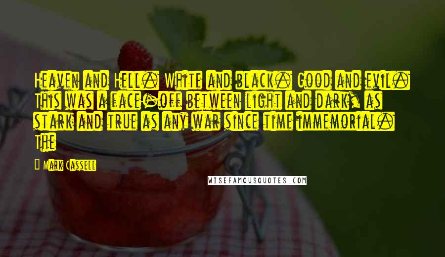 Mark Cassell Quotes: Heaven and Hell. White and black. Good and evil. This was a face-off between light and dark, as stark and true as any war since time immemorial. The