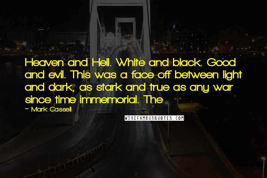 Mark Cassell Quotes: Heaven and Hell. White and black. Good and evil. This was a face-off between light and dark, as stark and true as any war since time immemorial. The