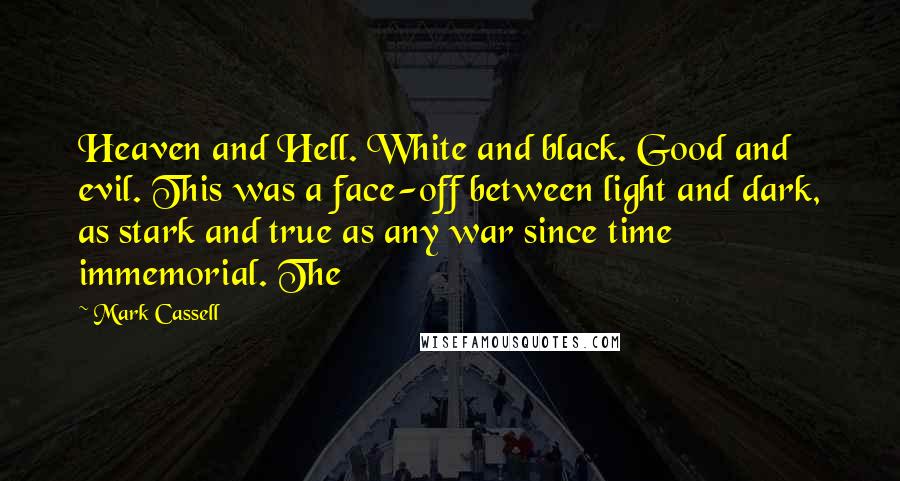 Mark Cassell Quotes: Heaven and Hell. White and black. Good and evil. This was a face-off between light and dark, as stark and true as any war since time immemorial. The