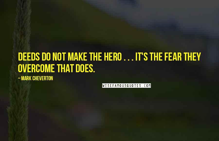 Mark Cheverton Quotes: Deeds do not make the hero . . . it's the fear they overcome that does.