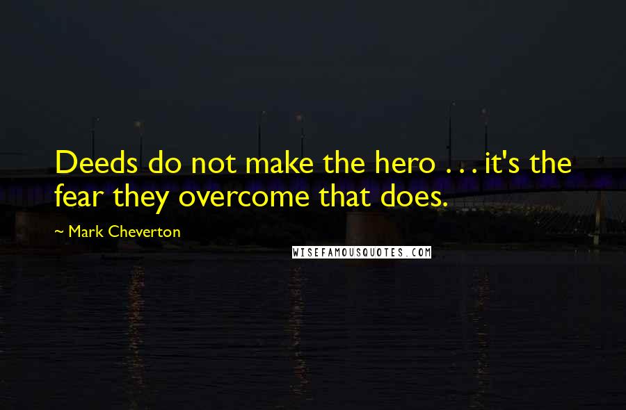 Mark Cheverton Quotes: Deeds do not make the hero . . . it's the fear they overcome that does.