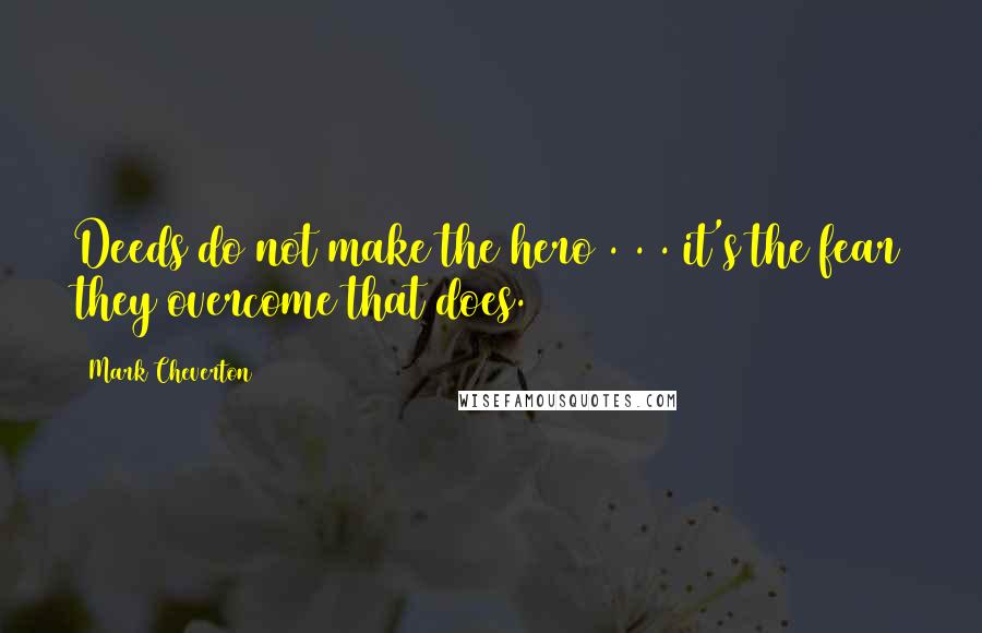 Mark Cheverton Quotes: Deeds do not make the hero . . . it's the fear they overcome that does.