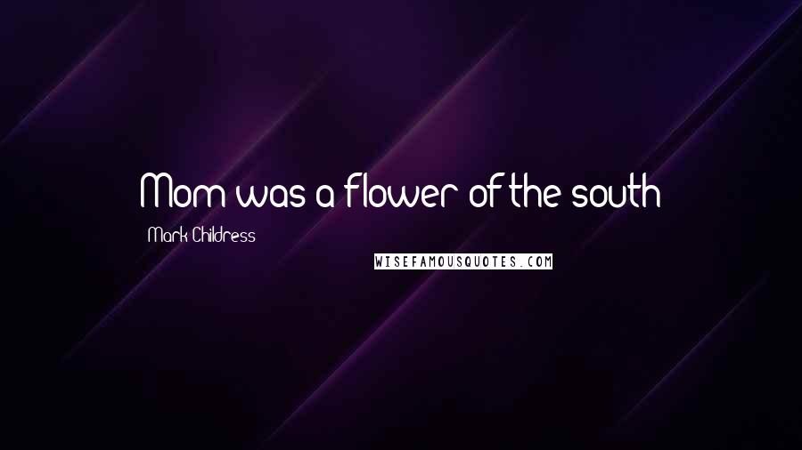 Mark Childress Quotes: Mom was a flower of the south