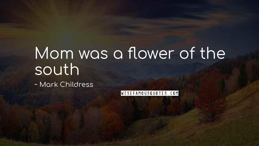 Mark Childress Quotes: Mom was a flower of the south