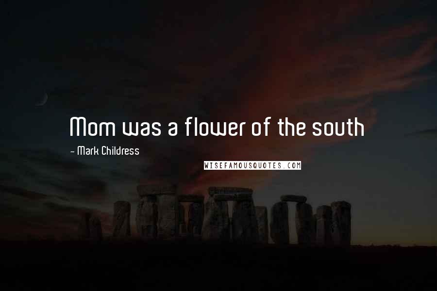 Mark Childress Quotes: Mom was a flower of the south