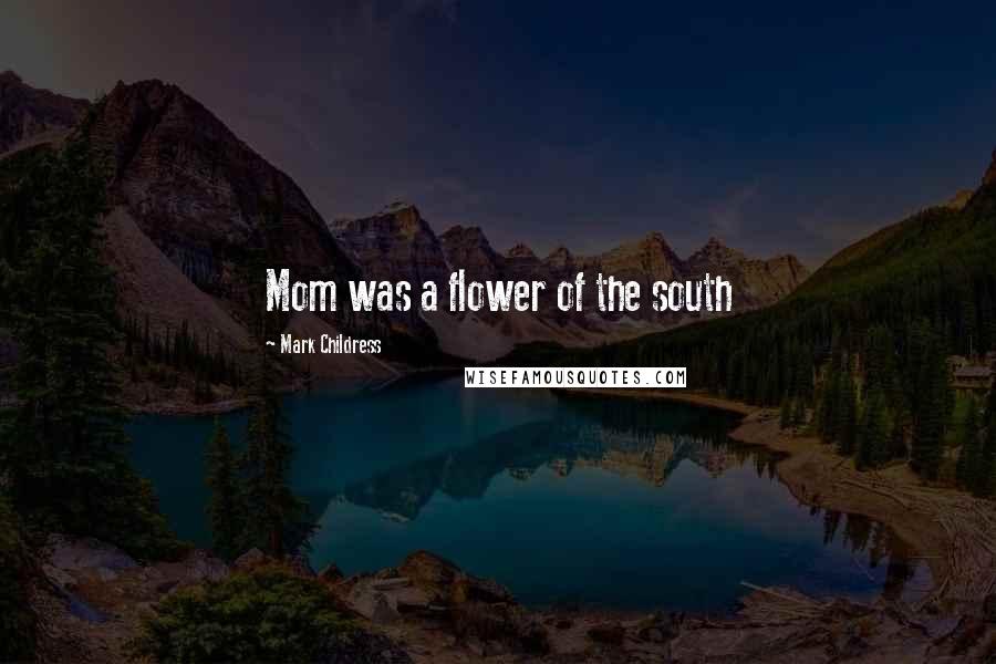 Mark Childress Quotes: Mom was a flower of the south
