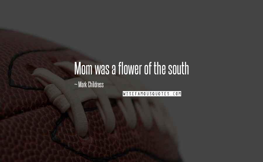 Mark Childress Quotes: Mom was a flower of the south