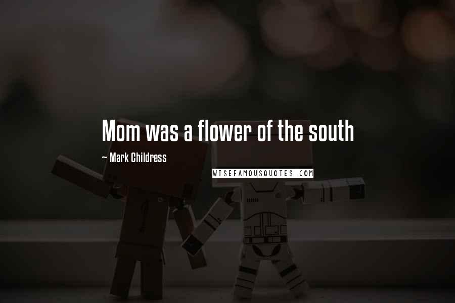 Mark Childress Quotes: Mom was a flower of the south