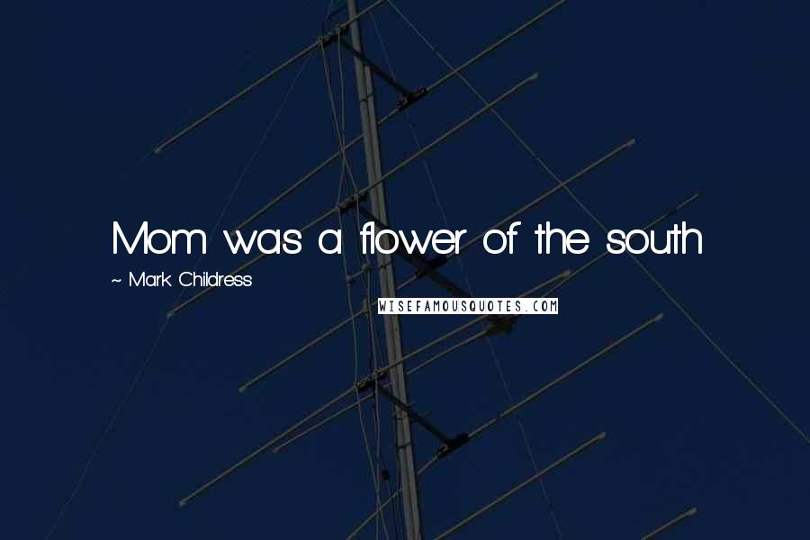 Mark Childress Quotes: Mom was a flower of the south