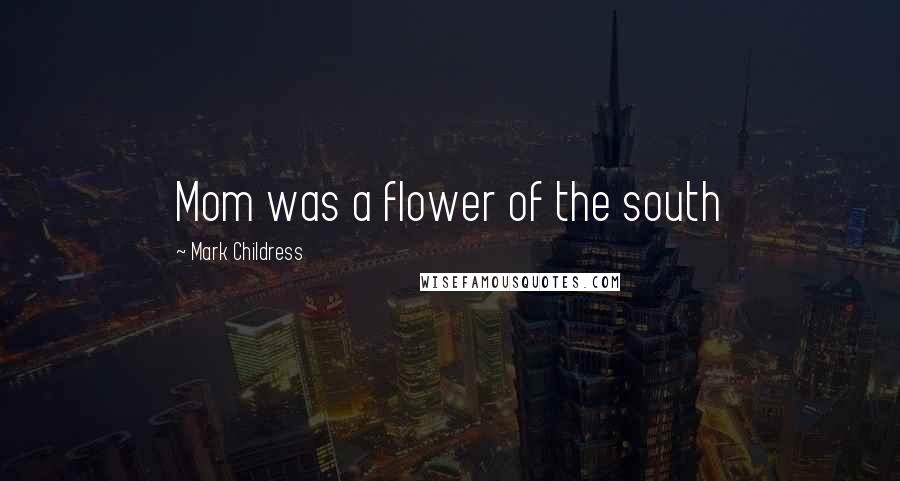 Mark Childress Quotes: Mom was a flower of the south