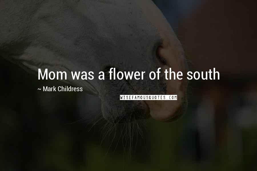 Mark Childress Quotes: Mom was a flower of the south