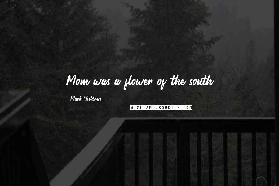 Mark Childress Quotes: Mom was a flower of the south