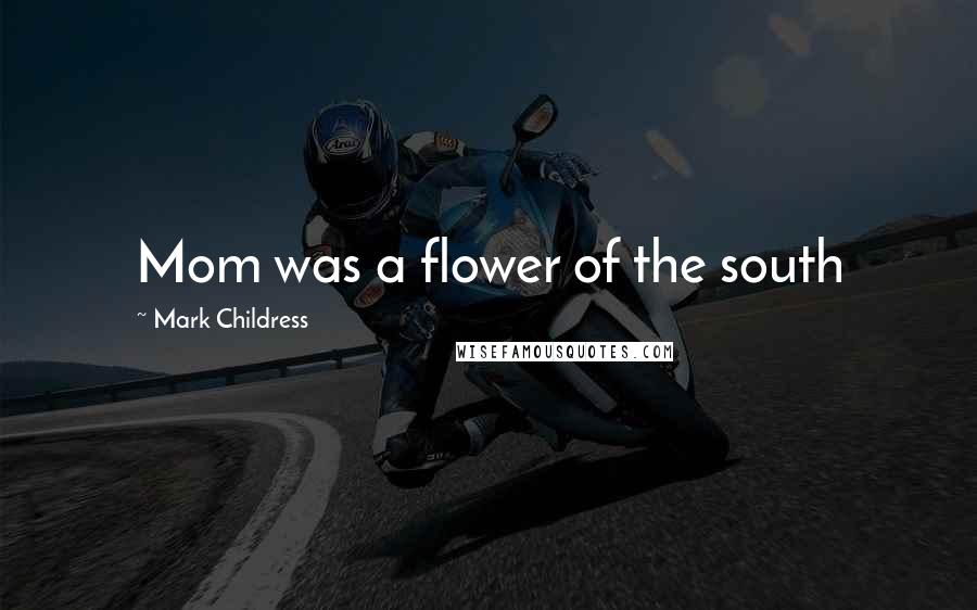 Mark Childress Quotes: Mom was a flower of the south
