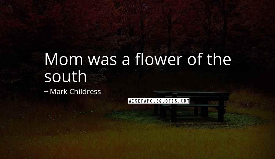 Mark Childress Quotes: Mom was a flower of the south