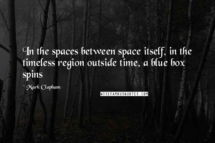 Mark Clapham Quotes: In the spaces between space itself, in the timeless region outside time, a blue box spins