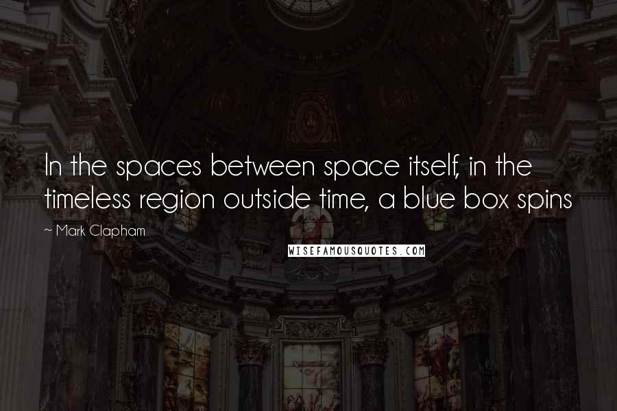 Mark Clapham Quotes: In the spaces between space itself, in the timeless region outside time, a blue box spins