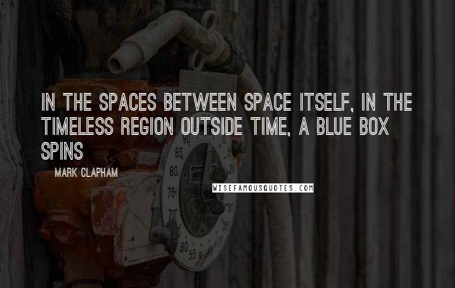 Mark Clapham Quotes: In the spaces between space itself, in the timeless region outside time, a blue box spins