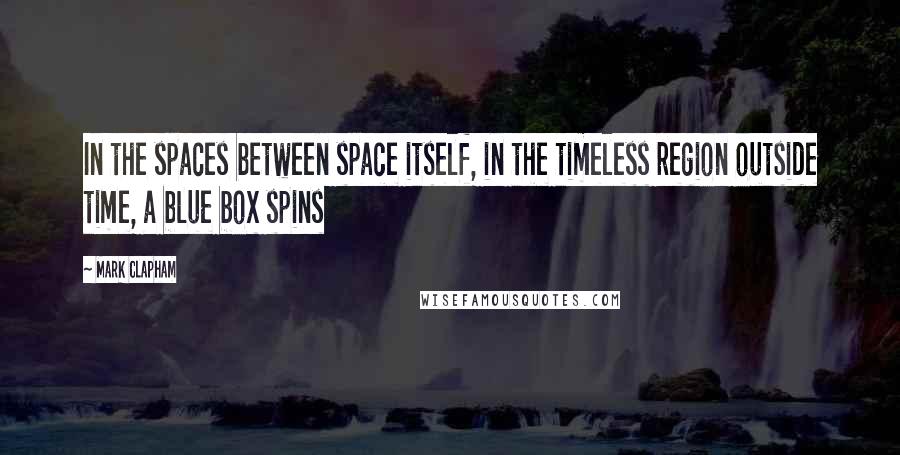 Mark Clapham Quotes: In the spaces between space itself, in the timeless region outside time, a blue box spins