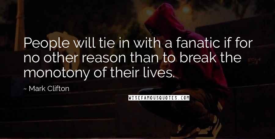 Mark Clifton Quotes: People will tie in with a fanatic if for no other reason than to break the monotony of their lives.