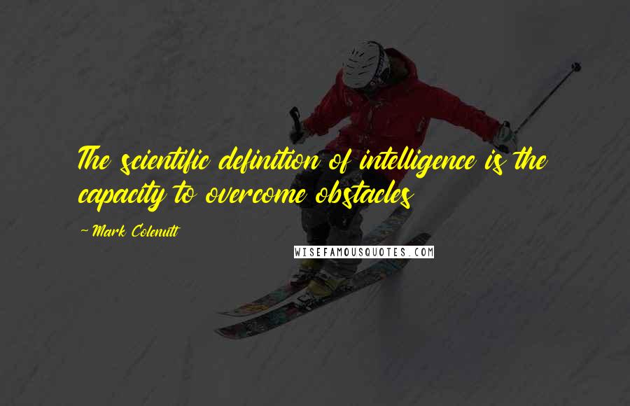 Mark Colenutt Quotes: The scientific definition of intelligence is the capacity to overcome obstacles