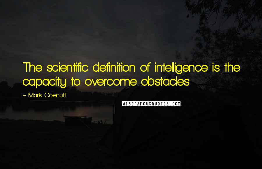 Mark Colenutt Quotes: The scientific definition of intelligence is the capacity to overcome obstacles