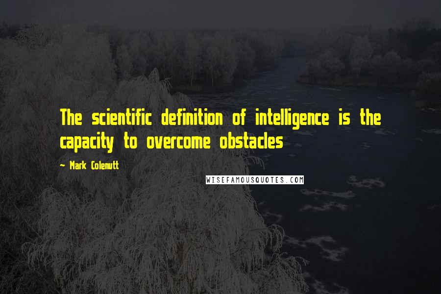 Mark Colenutt Quotes: The scientific definition of intelligence is the capacity to overcome obstacles