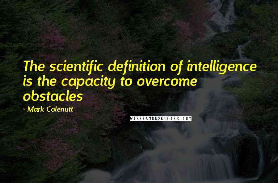 Mark Colenutt Quotes: The scientific definition of intelligence is the capacity to overcome obstacles