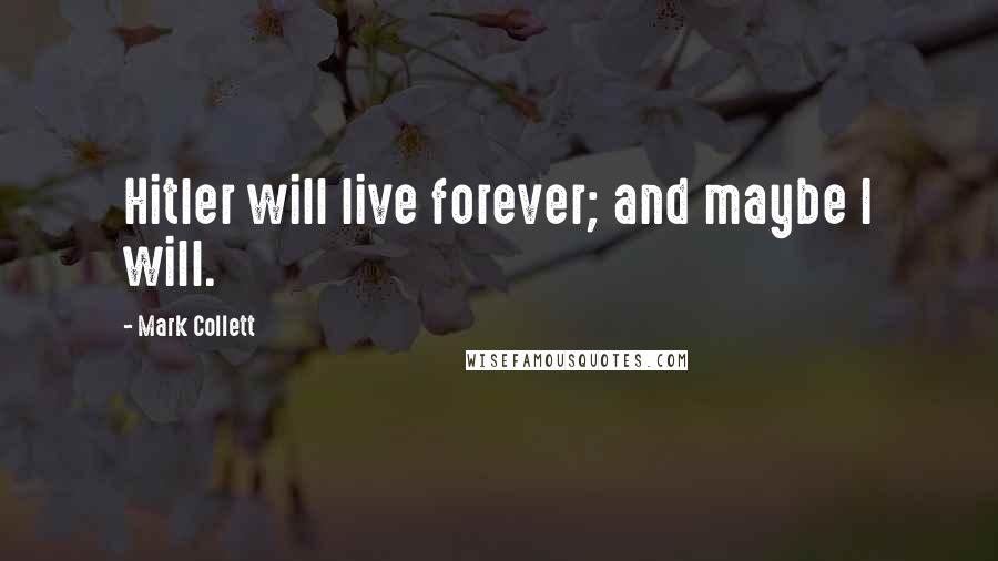 Mark Collett Quotes: Hitler will live forever; and maybe I will.