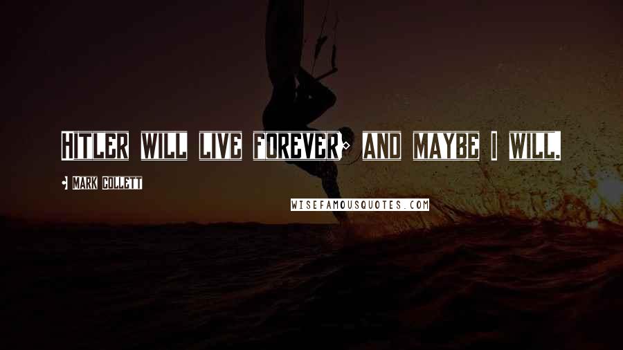 Mark Collett Quotes: Hitler will live forever; and maybe I will.
