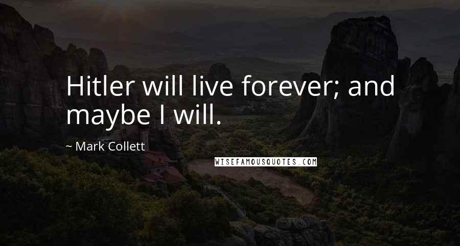 Mark Collett Quotes: Hitler will live forever; and maybe I will.