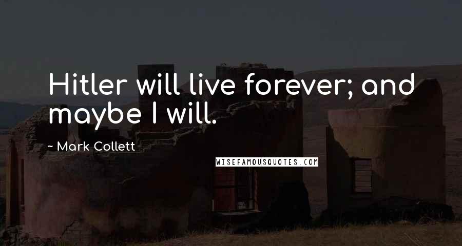 Mark Collett Quotes: Hitler will live forever; and maybe I will.