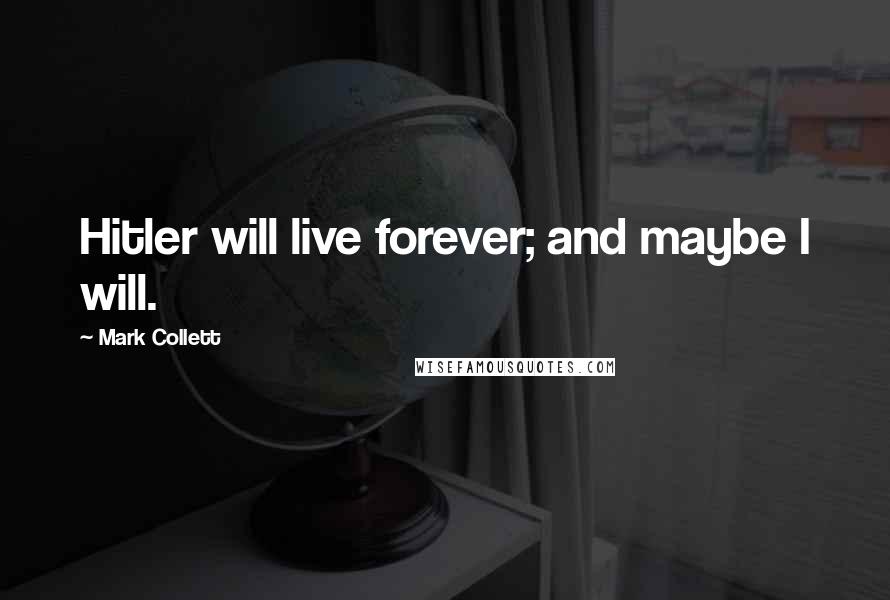 Mark Collett Quotes: Hitler will live forever; and maybe I will.
