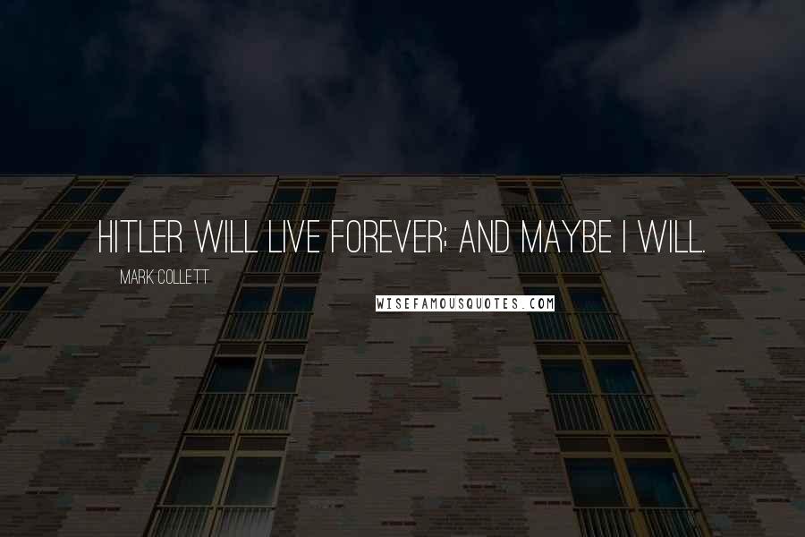 Mark Collett Quotes: Hitler will live forever; and maybe I will.