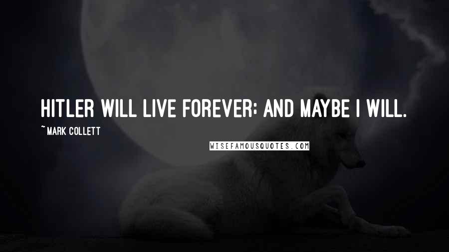 Mark Collett Quotes: Hitler will live forever; and maybe I will.