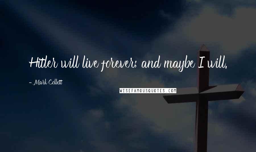 Mark Collett Quotes: Hitler will live forever; and maybe I will.