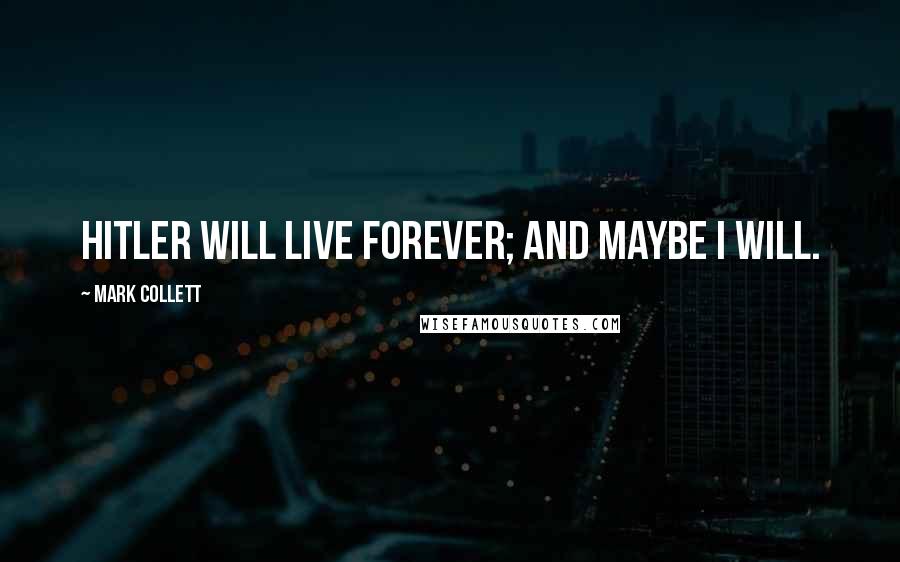 Mark Collett Quotes: Hitler will live forever; and maybe I will.