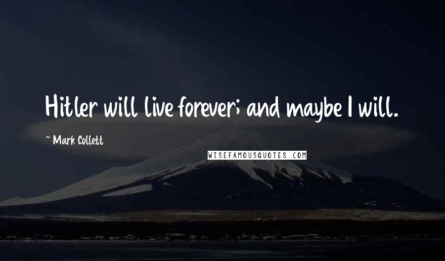 Mark Collett Quotes: Hitler will live forever; and maybe I will.