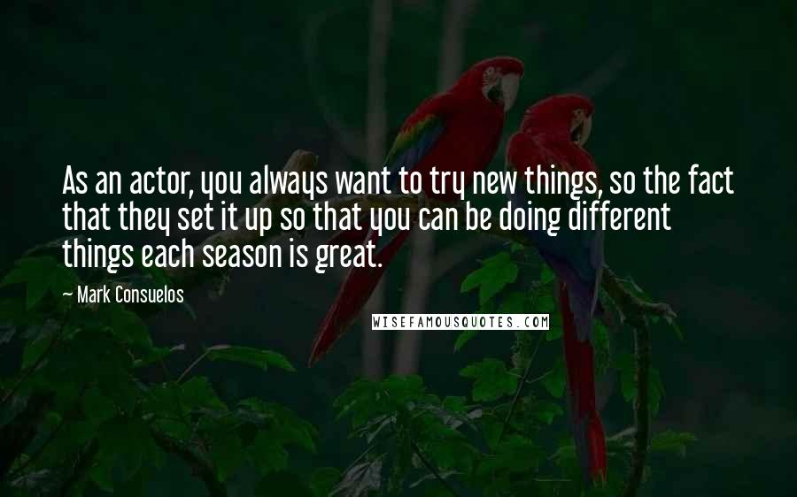 Mark Consuelos Quotes: As an actor, you always want to try new things, so the fact that they set it up so that you can be doing different things each season is great.