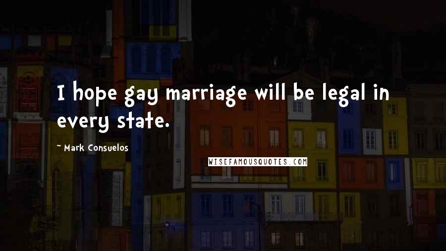 Mark Consuelos Quotes: I hope gay marriage will be legal in every state.