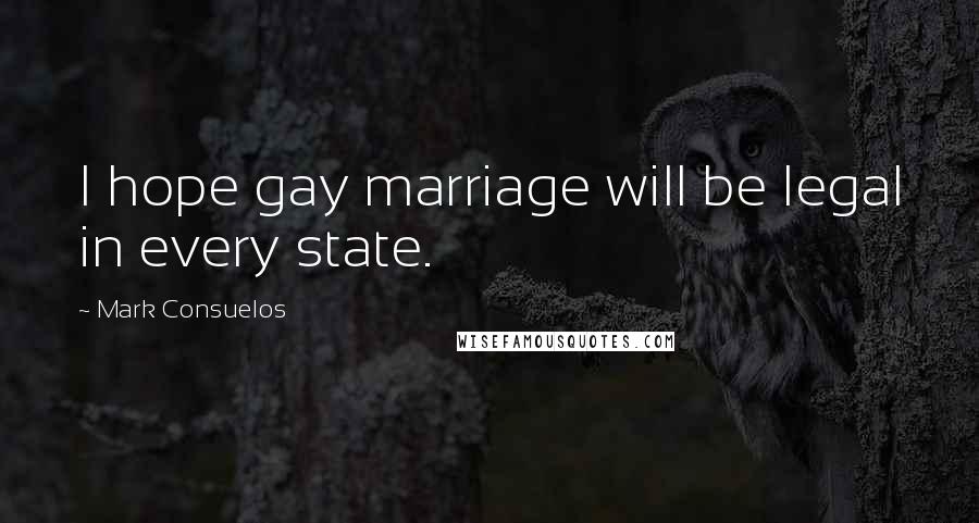 Mark Consuelos Quotes: I hope gay marriage will be legal in every state.