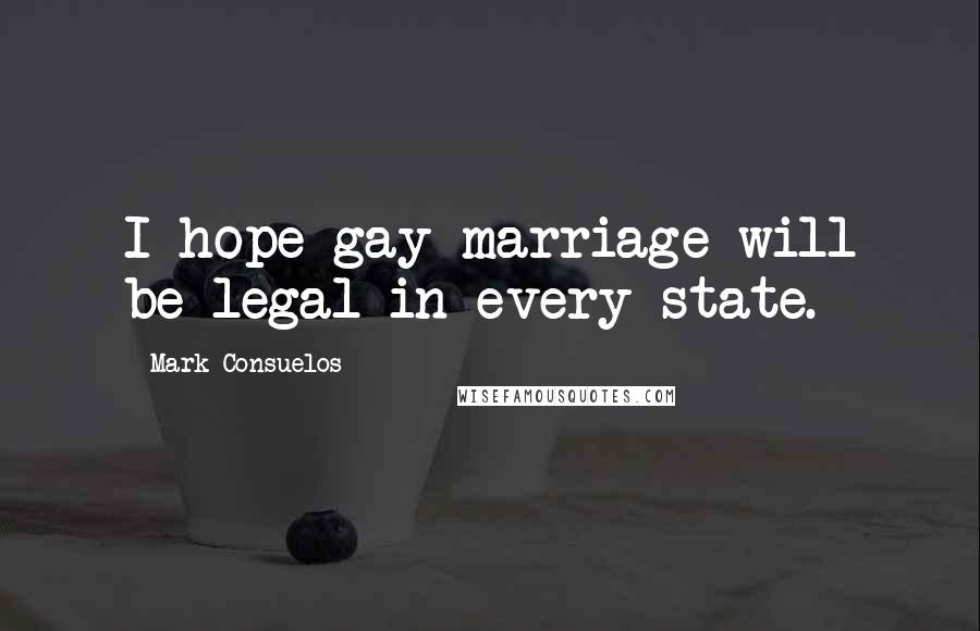 Mark Consuelos Quotes: I hope gay marriage will be legal in every state.