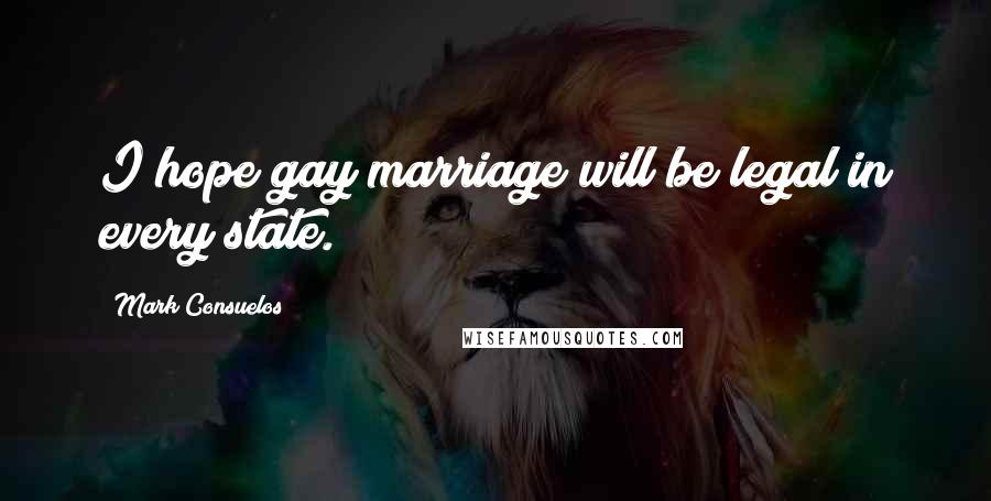 Mark Consuelos Quotes: I hope gay marriage will be legal in every state.