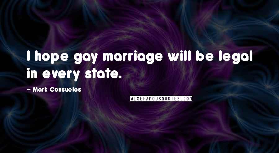 Mark Consuelos Quotes: I hope gay marriage will be legal in every state.