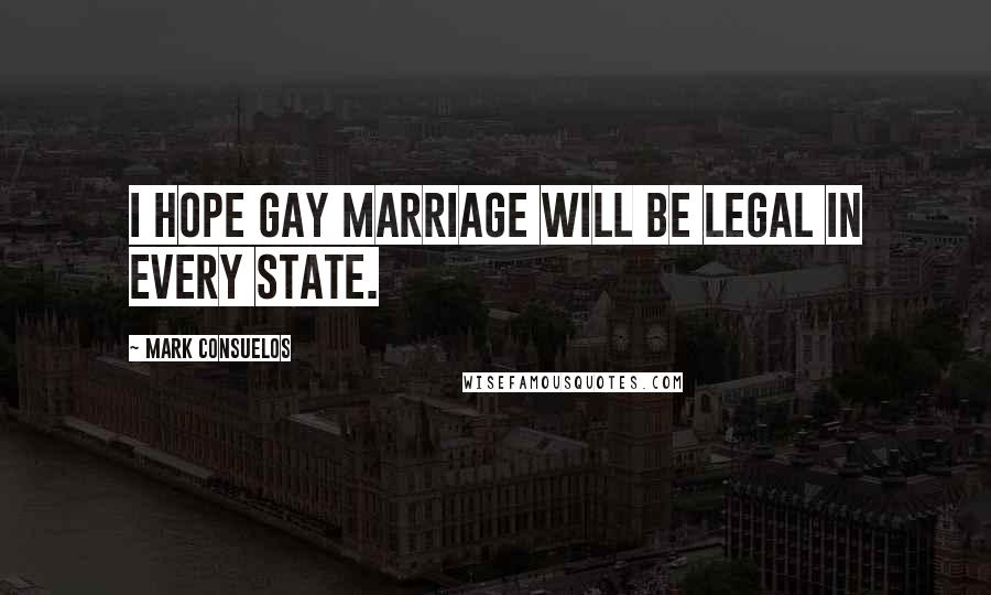 Mark Consuelos Quotes: I hope gay marriage will be legal in every state.